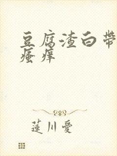 豆腐渣白带阴唇瘙痒