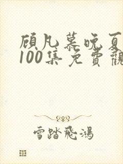 顾凡慕晚夏短剧100集免费观看