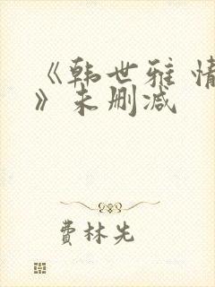 《韩世雅 情事》未删减