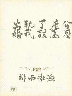 出轨了老公要离婚我该怎么挽回