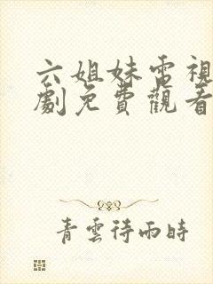 六姐妹电视连续剧免费观看全集高清