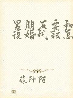 男朋友要和前妻复婚我该怎么办