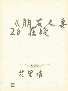 《朋友人妻滋味2》在线