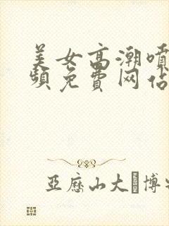 美女高潮喷水视频免费网站封面