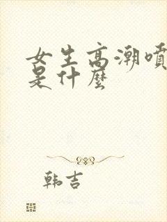 女生高潮喷的水是什么