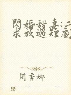 闪婚甜妻:二爷求放过短剧