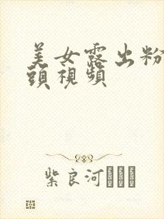 美女露出粉嫩奶头视频