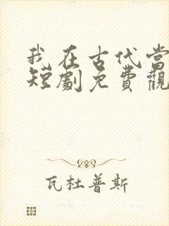 我在古代当驸马短剧免费观看