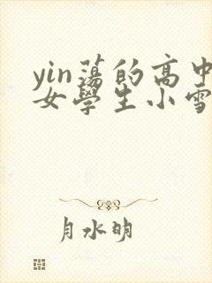 yin荡的高中女学生小雪