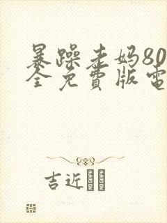 暴躁老妈80集全免费版电视剧