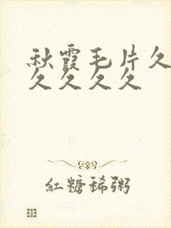 秋霞毛片久久久久久久久
