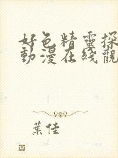 好色精灵探访记动漫在线观看