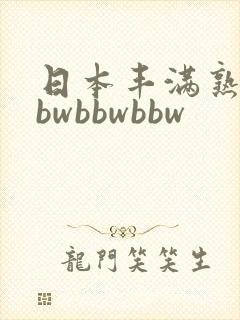 日本丰满熟妇bbwbbwbbw