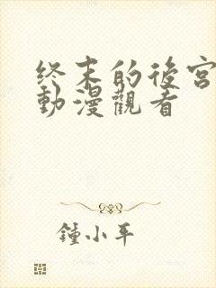 终末的后宫免费动漫观看