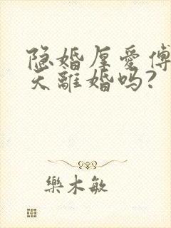 隐婚厚爱傅总今天离婚吗?