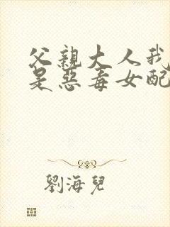 父亲大人我才不是恶毒女配咚漫画封面