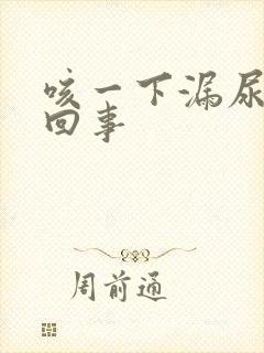 咳一下漏尿怎么回事