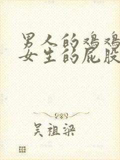 男人的鸡鸡捅进女生的屁股