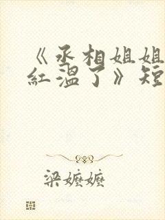 《丞相姐姐你又红温了》短剧