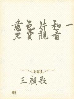 黄色片和一级片免费观看