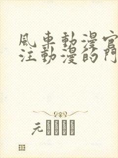 风车动漫官网专注动漫的门户网站高清