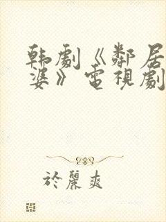 韩剧《邻居的老婆》电视剧中文字幕