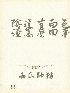 阴道有白色豆腐渣怎么回事