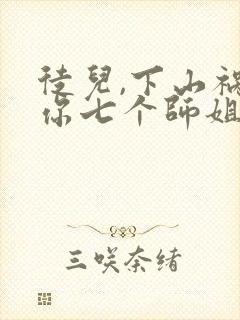 徒儿,下山祸害你七个师姐去吧阅读全