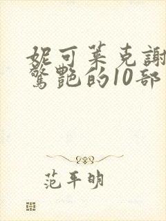 妮可莱克谢伊最惊艳的10部电影推荐