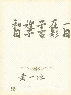 和嫂子在一起的日子电影日本