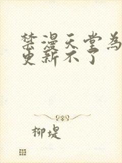 禁漫天堂为什么更新不了