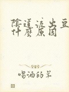 阴道流出豆腐渣什么原因