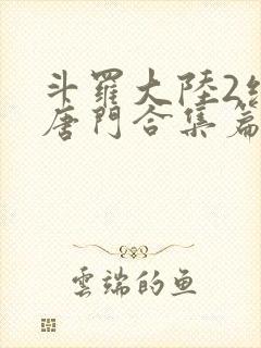 斗罗大陆2绝世唐门合集篇