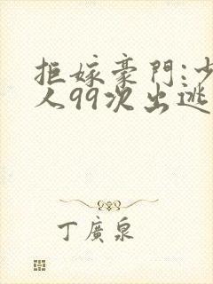 拒嫁豪门:少夫人99次出逃小说全集免费阅读