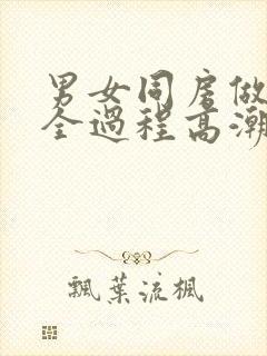 男女同房做爰爽全过程高潮