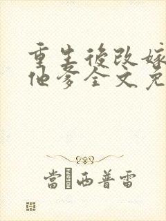 重生后改嫁前夫他爹全文免费阅读