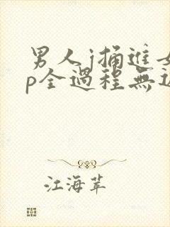 男人j捅进女人p全过程无遮挡