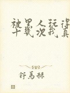 被黑人玩得高潮十几次我真的太爽了