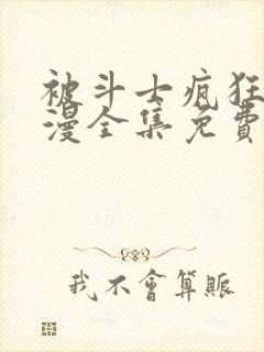 被斗士疯狂爱动漫全集免费观看高清