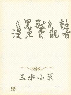 《黑兽》动漫动漫免费观看