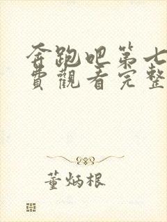 奔跑吧第七期免费观看完整版