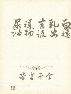 尿道有乳白色分泌物流出还有刺痛感