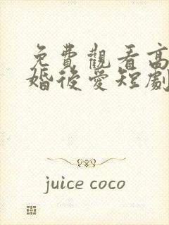 免费观看高清先婚后爱短剧