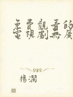 免费观看的软件电视剧无广告