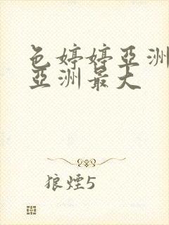 色婷婷亚洲婷婷亚洲最大