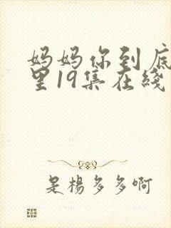 妈妈你到底在哪里19集在线观看