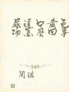 尿道口黄色分泌物怎么回事