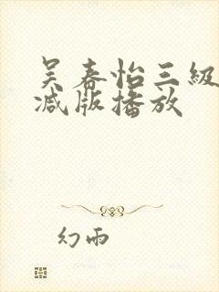 吴春怡三级无删减版播放