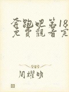 奔跑吧第18季免费观看完整版