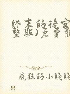 终末的后宫(完整版)免费观看